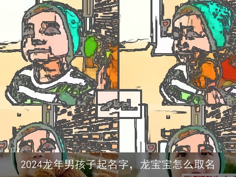 2024龙年男孩子起名字，龙宝宝怎么取名