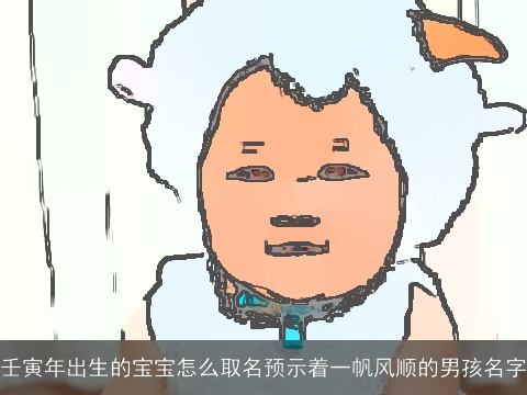壬寅年出生的宝宝怎么取名预示着一帆风顺的男孩名字