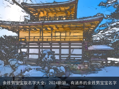 余姓男宝宝取名字大全：2024新颖，有涵养的余姓男宝宝名字