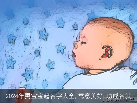2024年男宝宝起名字大全,寓意美好,功成名就